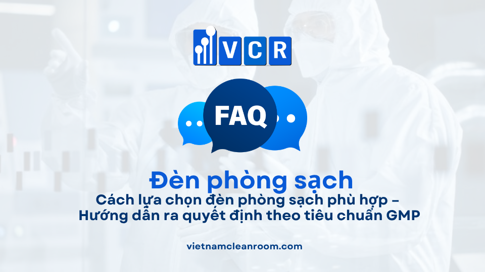 FAQ: Vận hành đèn phòng sạch – Hướng dẫn sử dụng, an toàn và kiểm soát trong môi trường GMP