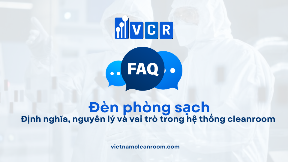 FAQ: Đèn phòng sạch theo tiêu chuẩn GMP – ISO 14644, EU GMP Annex 1 và yêu cầu thẩm định IQ/OQ/PQ