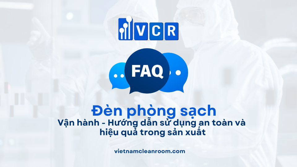FAQ: Vận hành đèn phòng sạch – Hướng dẫn sử dụng an toàn và hiệu quả trong sản xuất