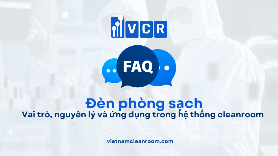 FAQ: Đèn phòng sạch là gì? Vai trò, nguyên lý và ứng dụng trong hệ thống cleanroom
