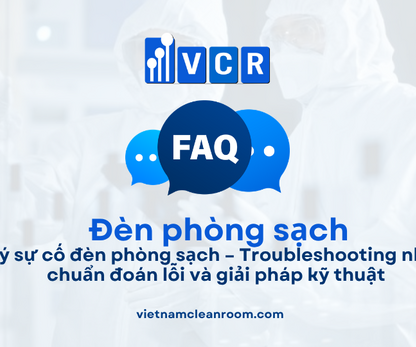 FAQ: Xử lý sự cố đèn phòng sạch – Troubleshooting nhanh, chuẩn đoán lỗi và giải pháp kỹ thuật