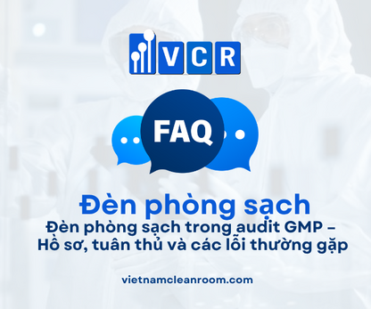 FAQ: Đèn phòng sạch trong audit GMP – Hồ sơ, tuân thủ và các lỗi thường gặp