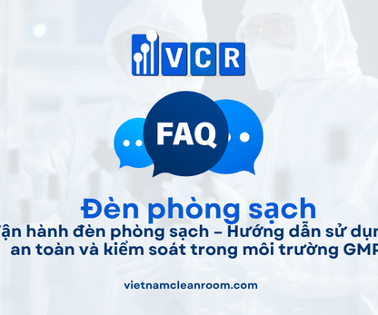 FAQ: Vận hành đèn phòng sạch – Hướng dẫn sử dụng, an toàn và kiểm soát trong môi trường GMP