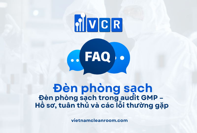 FAQ: Đèn phòng sạch trong audit GMP – Hồ sơ, tuân thủ và các lỗi thường gặp