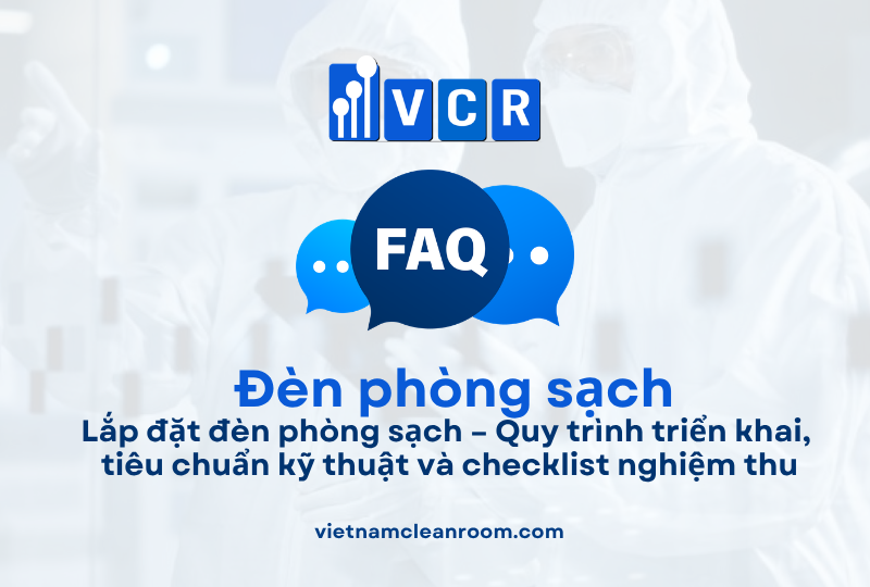 FAQ: Lắp đặt đèn phòng sạch – Quy trình triển khai, tiêu chuẩn kỹ thuật và checklist nghiệm thu