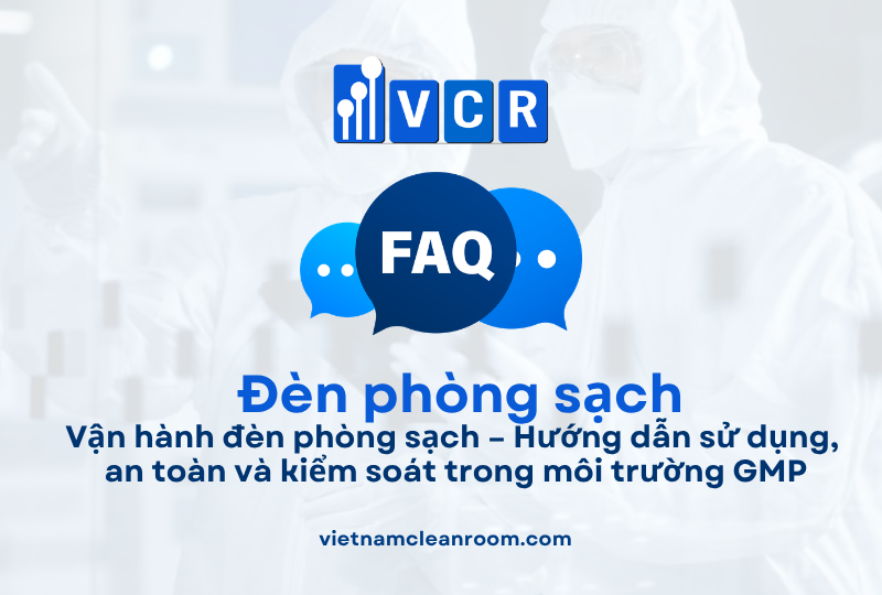 FAQ: Vận hành đèn phòng sạch – Hướng dẫn sử dụng, an toàn và kiểm soát trong môi trường GMP
