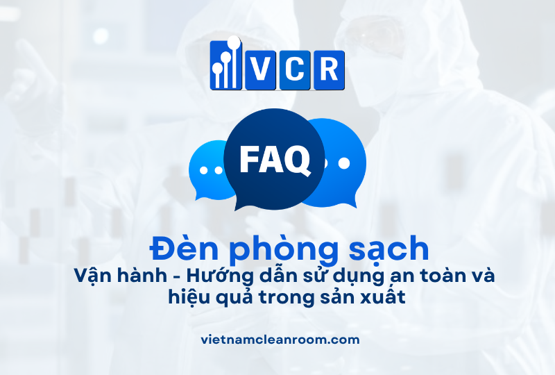 FAQ: Bảo trì đèn phòng sạch – Quy trình kiểm tra, bảo dưỡng và thay thế theo tiêu chuẩn GMP